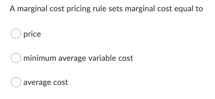 A marginal cost pricing rule sets marginal cost equal to
price
minimum average variable cost
average cost
