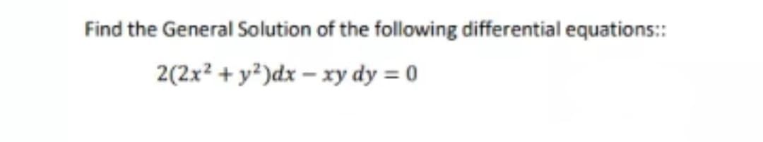 Find the General Solution of the following differential equations::
2(2x² + y²)dx – xy dy = 0
