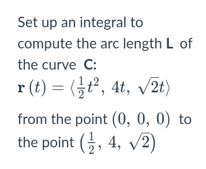 Set up an integral to
compute the arc length L of
the curve C:
r (t) = (t, 4t, v2t)
from the point (0, 0, 0) to
the point (G, 4, v2)
V
