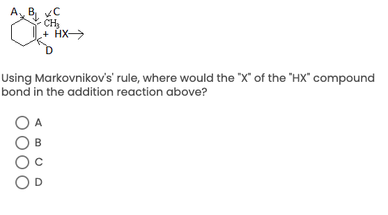 A B vC
- CH3
+ HX>
Using Markovnikov's' rule, where would the "X" of the "HX" compound
bond in the addition reaction above?
A
