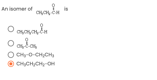is
CH;CH, -C-H
An isomer of
||
CH;CH, CH,-C-H
CH;-C-CH;
O CH3-O-CH2CH3
O CH3CH2CH2-OH
