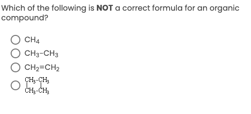 Which of the following is NOT a correct formula for an organic
compound?
CH4
O CH3-CH3
CH2=CH2
ÇH3-ÇH3
ČH--CH;
