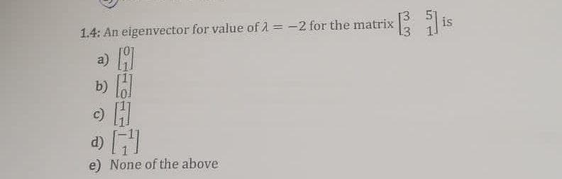 1.4: An eigenvector for value of λ = -2 for the matrix
b) []
c)
H
F
e) None of the above
is