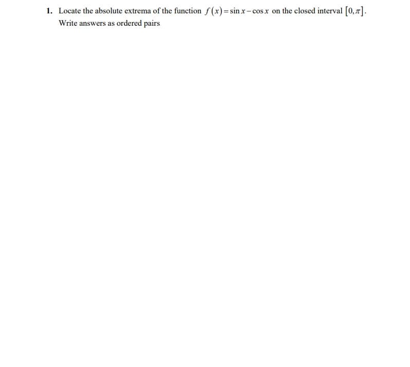 1. Locate the absolute extrema of the function f (x)= sin x-cosx on the closed interval [0,7].
Write answers as ordered pairs
