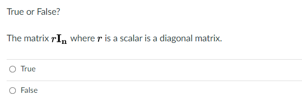 True or False?
The matrix rIn where r is a scalar is a diagonal matrix.
O True
O False
