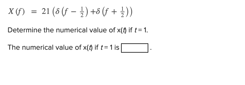 X (f)
21 (8 (f – ) +8 (f + ))
%3D
Determine the numerical value of x(f) if t= 1.
The numerical value of x(t) if t=1 is
