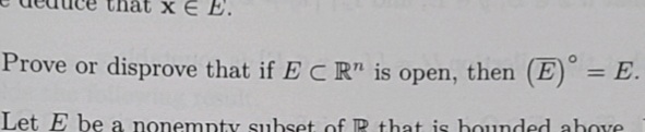 Prove or disprove that if ECR is open, then (E)° = E.
Let E be a nonempty subset of R that is bounded above