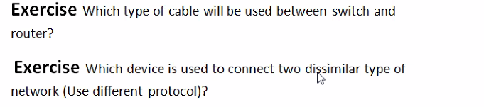 Exercise which type of cable will be used between switch and
router?
Exercise which device is used to connect two dişsimilar type of
network (Use different protocol)?
