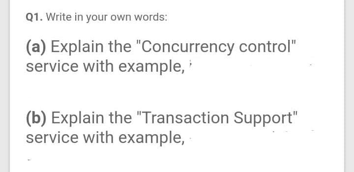 Q1. Write in your own words:
(a) Explain the "Concurrency control"
service with example, i
(b) Explain the "Transaction Support"
service with example,
