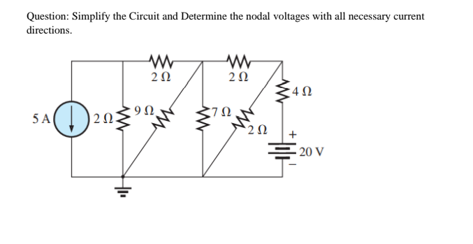 Question: Simplify the Circuit and Determine the nodal voltages with all necessary current
directions.
2Ω
2Ω
5A()203
9Ω.
,7Ω
20 V
