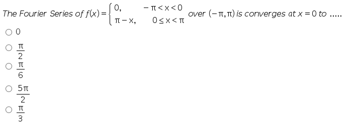 The Fourier Series of f(x)=
x) = {
O
FINEO NEM
0,
πT-X,
−π<x<0
0<x< π
over (-π, π) is converges at x = 0 to
‒‒‒‒‒