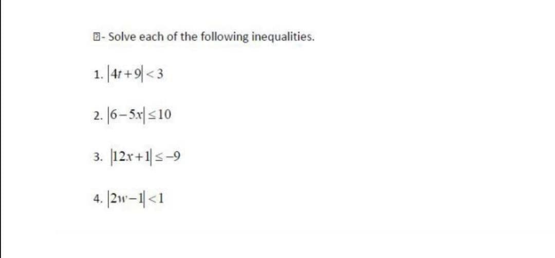 D- Solve each of the following inequalities.
1. |4r + 9| < 3
2. 16-5x|s10
3. 12x+1|s-9
4. |2w-1|<1
