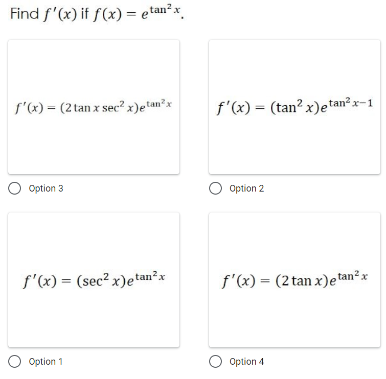 Find f'(x) if f(x) = etan²x
f'(x) = (2 tan x sec? x)etan²x
f'(x) = (tan? x)e tan?.
x-1
Option 3
Option 2
f'(x) = (sec? x)etan²x
f'(x) = (2 tan x)e tan²x
%3D
%3D
Option 1
Option 4
