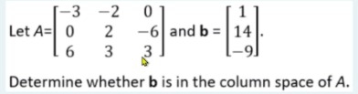 -3 -2
Let A= 0
-6 and b = 14
Determine whether b is in the column space of A.
