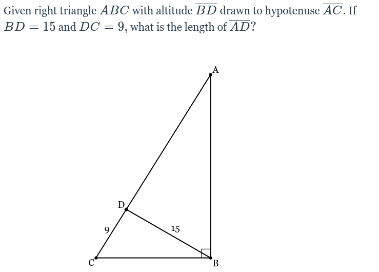 Given right triangle ABC with altitude BD drawn to hypotenuse AC. If
BD = 15 and DC = 9, what is the length of AD?
D
15
B.
