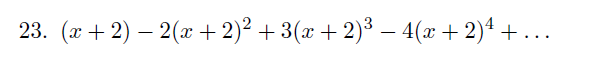 (x + 2) – 2(x + 2)² + 3(x + 2)³ – 4(x + 2)4 + ...
