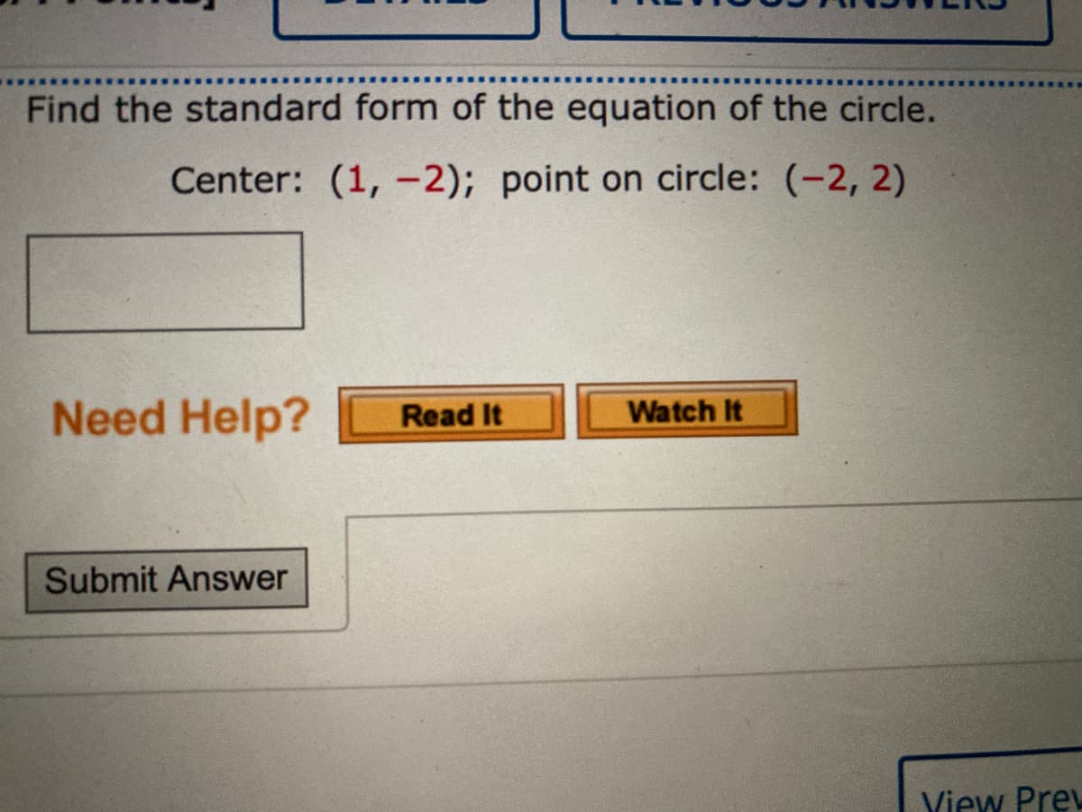 Find the standard form of the equation of the circle.
Center: (1, -2); point on circle: (-2, 2)
Need Help?
Watch It
Read It
Submit Answer
View Prew
