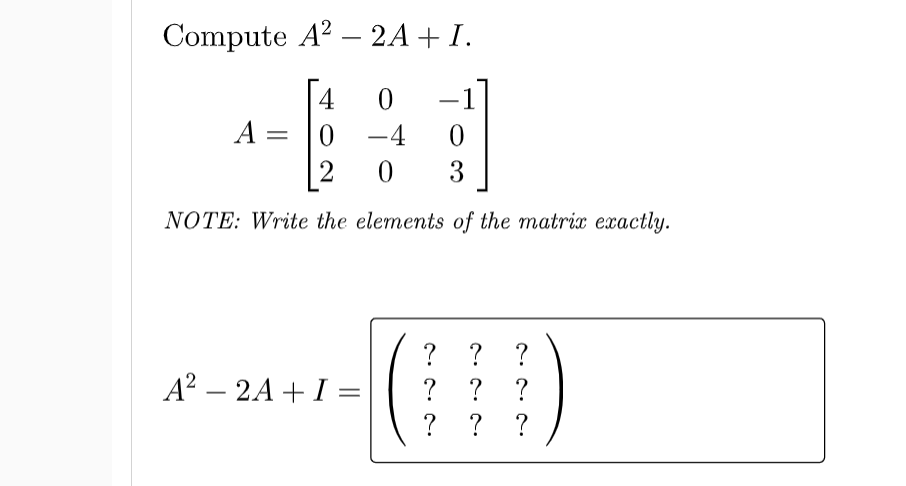 Compute A? – 2A+ I.
4
A =
-4
[2
3
NOTE: Write the elements of the matrix exactly.
? ?
?
A? – 2A + I =
? ?
? ? ?
