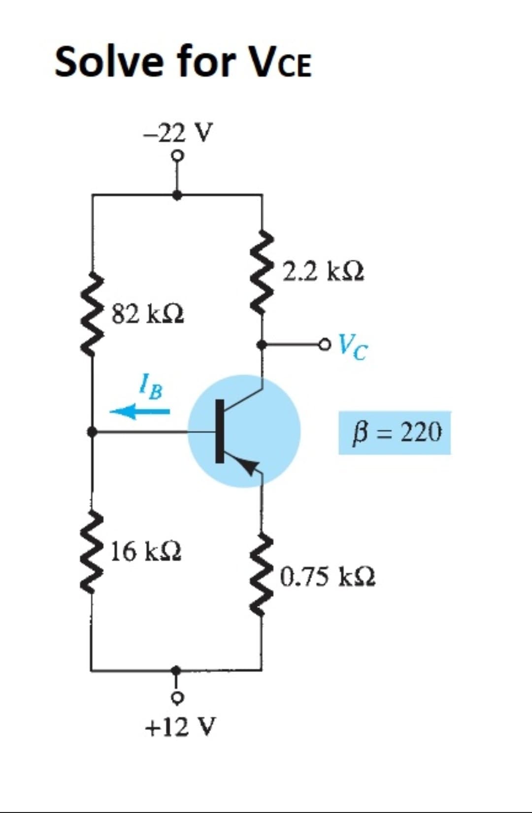 Solve for VCE
-22 V
2.2 k2
82 k2
Vc
B = 220
16 k2
0.75 k2
+12 V
