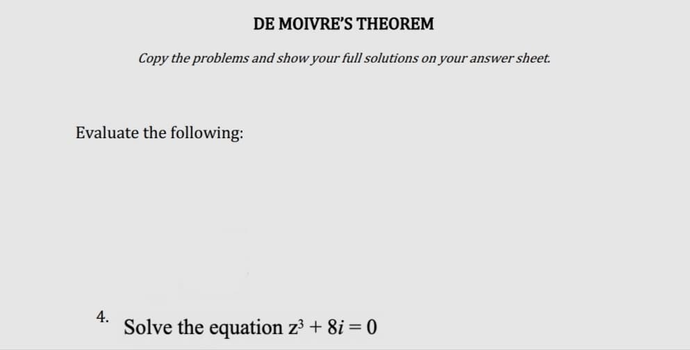 DE MOIVRE'S THEOREM
Copy the problems and show your full solutions on your answer sheet.
Evaluate the following:
4.
Solve the equation z³ + 8i = 0
