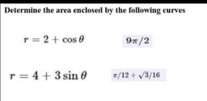 Determine the area enclosed by the following curves
r = 2+ cos e
97/2
r = 4+3 sin 0
/12 + v3/16
