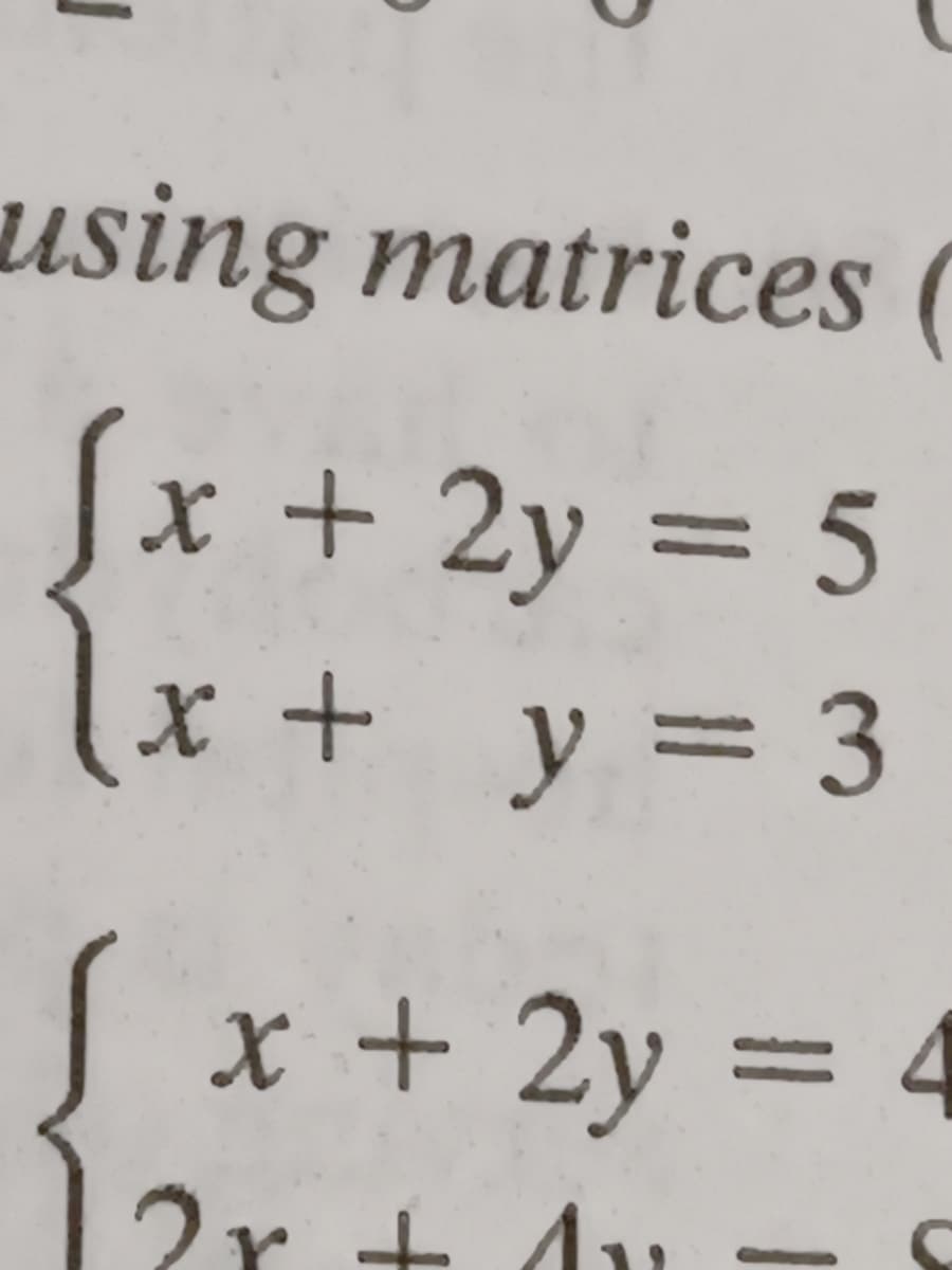 using matrices (
x + 2y = 5
lx + y = 3
x + 2y
=
2r + 4u -
