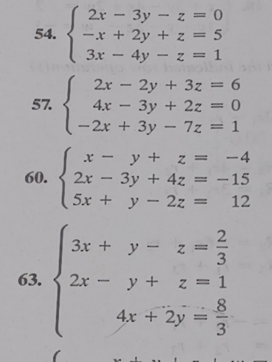 2r - 3y – z = 0
-x + 2y + z = 5
3x – 4y – z = 1
54.
|
2y + 3z = 6
3y + 2z = 0
- 2x + 3y – 7z = 1
2x
-
57.
4х
%3D
-
|
x - y + z =
-4
60.
2x
- 3y + 4z = -15
5x + y – 2z =
-
12
Зх + у —
|
63.
2х
y + z =
-
4x + 2y
2/31013
II
א
