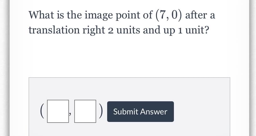 What is the image point of (7,0) after a
translation right 2 units and up 1 unit?
Submit Answer
