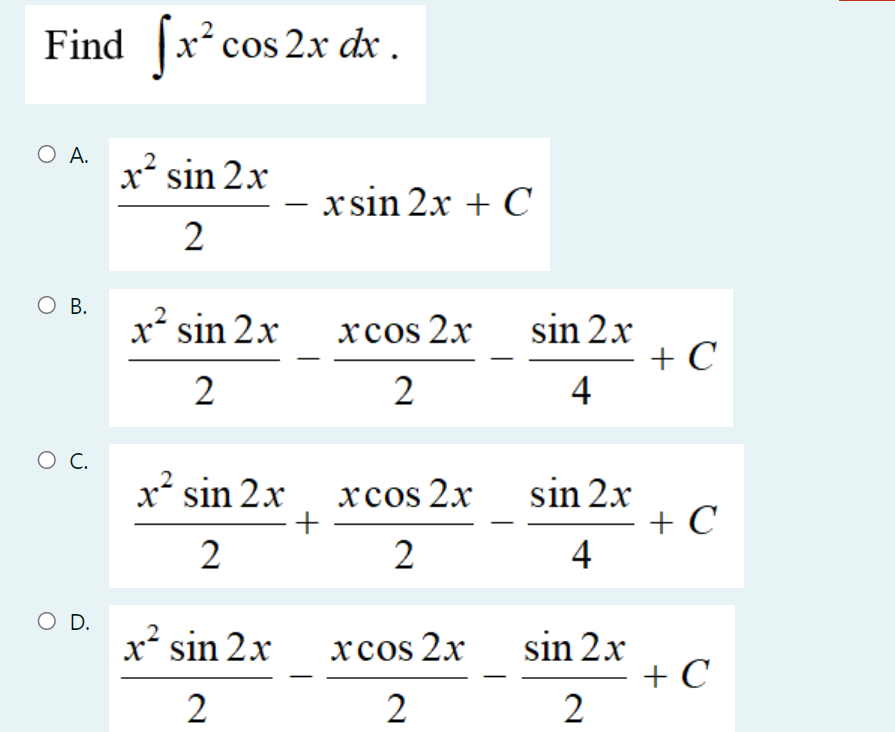Find [x² cos 2x dx.
O A.
x² sin 2x
xsin 2x + C
2
O B.
xcos 2x
x² sin 2x
2
2
O C.
x² sin 2x xcos 2x
+
2
2
O D.
x² sin 2x
xcos 2x
2
2
sin 2x
4
sin 2x
4
sin 2x + C
2
+ C
= + C