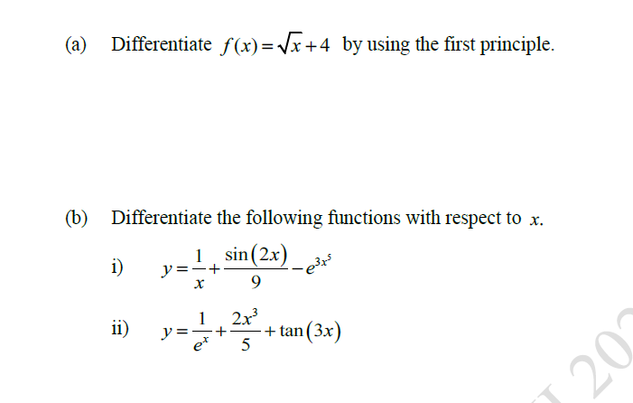 (a)
Differentiate f(x) = Vx+4 by using the first principle.
Differentiate the following functions with respect to x.
(b)
1, sin(2x)
y =-+
9
i)
1
y =
2x
-+ tan(3x)
5
ii)
20
