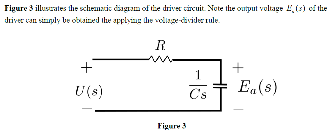 Figure 3 illustrates the schematic diagram of the driver circuit. Note the output voltage E(s) of the
driver can simply be obtained the applying the voltage-divider rule.
R
+
+
1
Cs
U (s)
Ea(s)
Figure 3