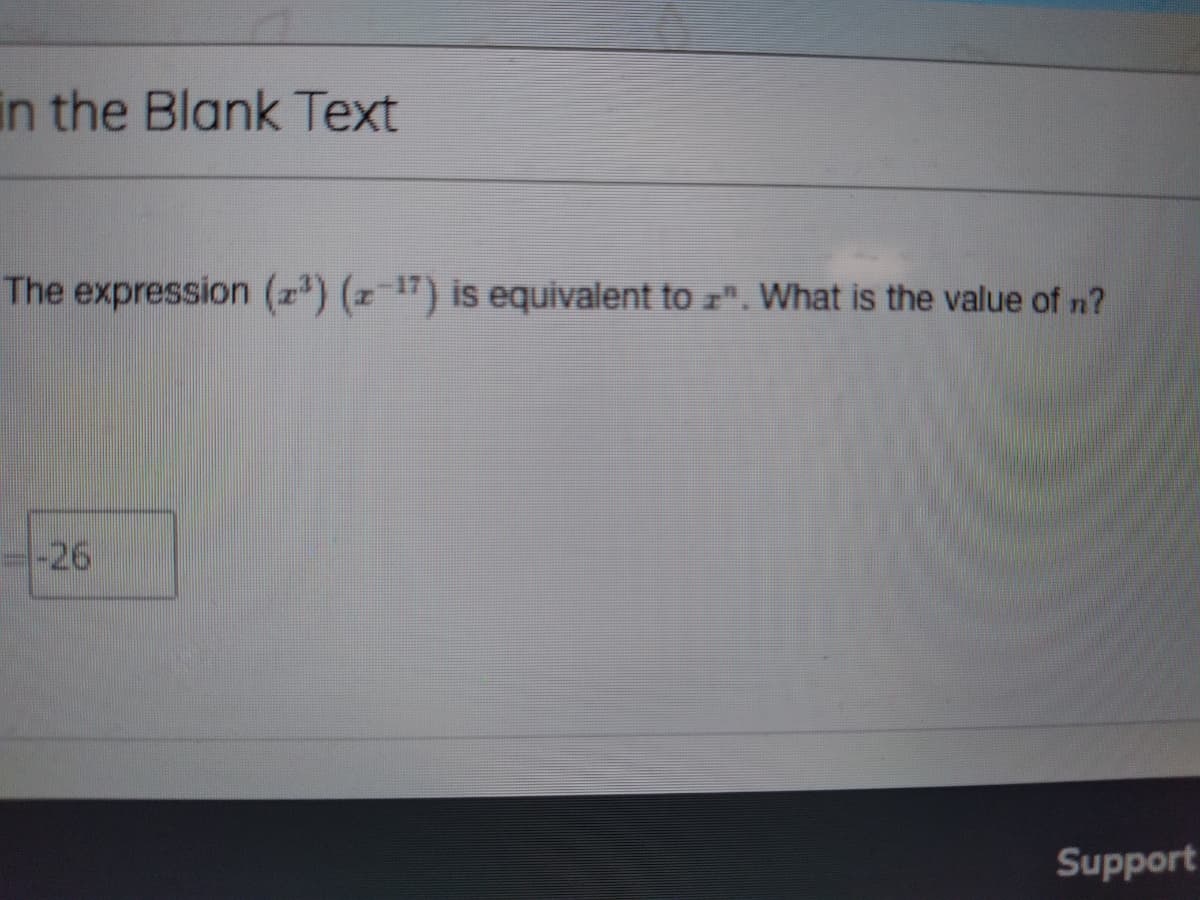 in the Blank Text
The expression (z) (z 17) is equivalent to z". What is the value of n?
-26
Support
