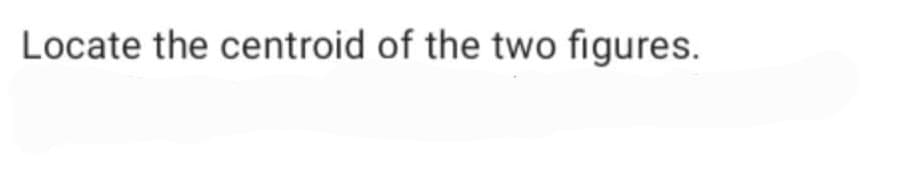Locate the centroid of the two figures.
