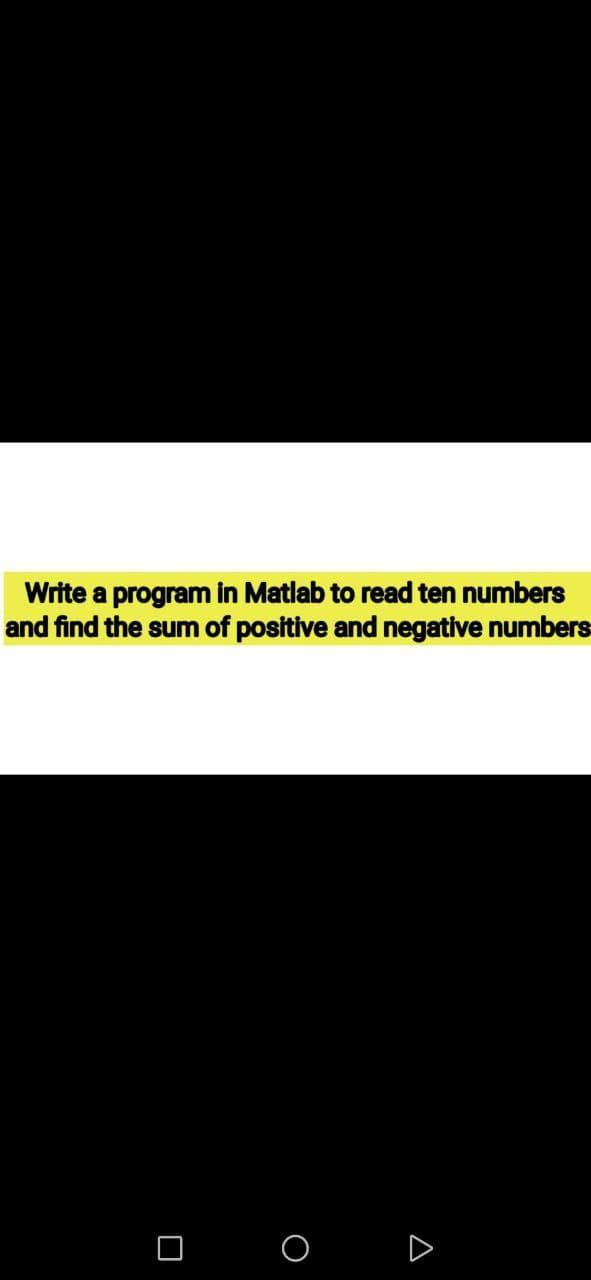 Write a program in Matlab to read ten numbers
and find the sum of positive and negative numbers
D
