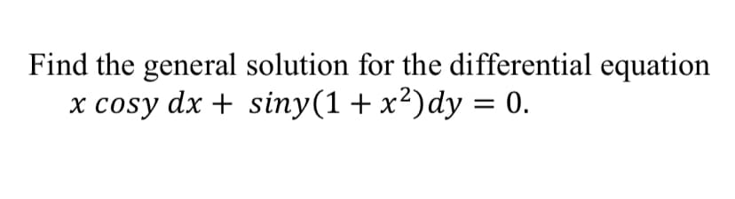Find the general solution for the differential equation
x cosy dx + siny(1 + x²)dy = 0.
