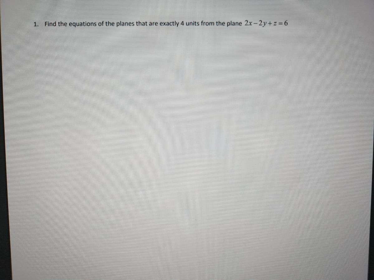 1. Find the equations of the planes that are exactly 4 units from the plane 2x-2y+z=6