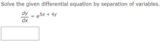 Solve the given differential equation by separation of variables.
dy
e5x + 4y
dx
=