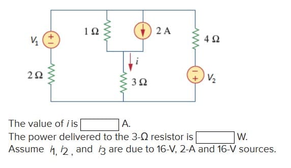 1Ω
2 A
3Ω
V2
The value of i is
А.
The power delivered to the 3-Q resistor is|
Assume h i2 and iz are due to 16-V, 2-A and 16-V sources.
W.
www
ww
+1

