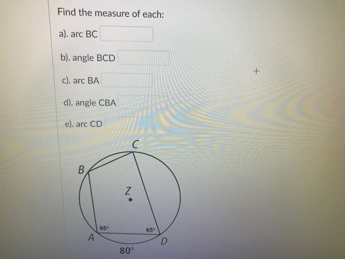Find the measure of each:
a). arc BC
b). angle BCD
с). arc BA
d). angle CBA
e). arc CD
C.
95°
65°
A
80°
