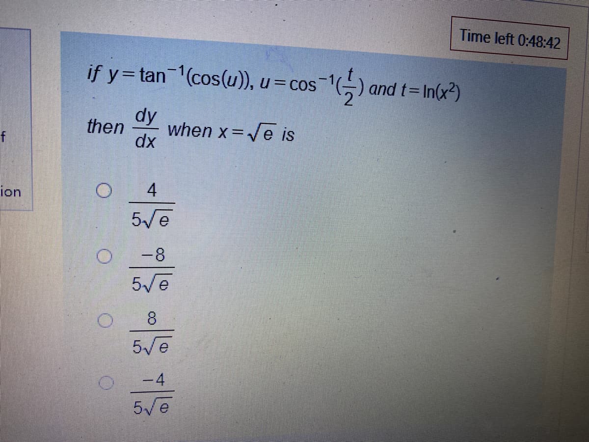 Time left 0:48:42
if y=tan (cos(u)), u =cos™
)and t=In(x?)
dy
then
when x=Ve is
dx
ion
4
5/e
-8
8.
5Ve
-4
