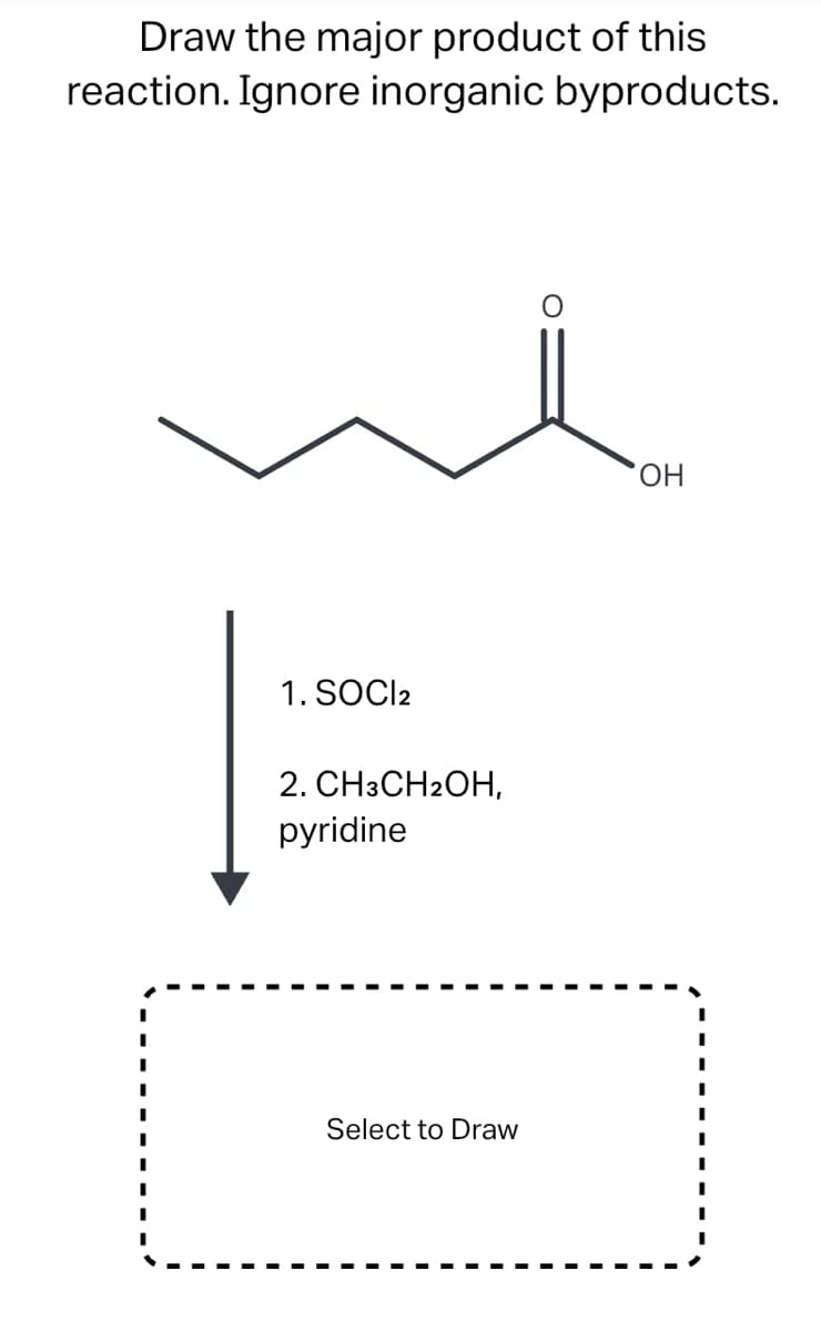 Draw the major product of this
reaction. Ignore inorganic byproducts.
1. SOCI2
2. CH3CH2OH,
pyridine
Select to Draw
OH