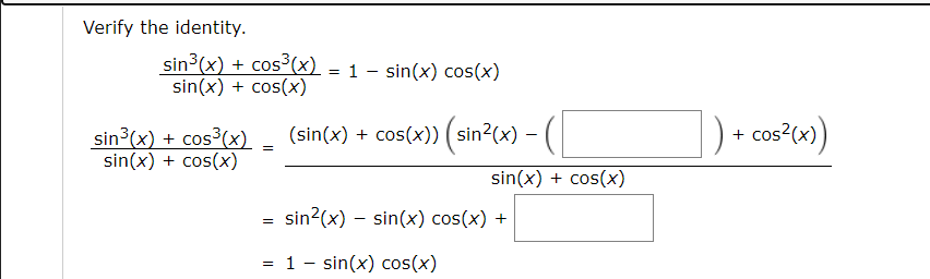 Verify the identity.
sin³(x) + cos³(x) = 1 – sin(x) cos(x)
sin(x) + cos(x)
sin3(x) + cos³(x)
sin(x) + cos(x)
(sin(x) + cos(x)) ( sin2(x) – (
+ cos?(x))
-
sin(x) + cos(x)
sin?(x) – sin(x) cos(x) +
= 1 - sin(x) cos(x)
