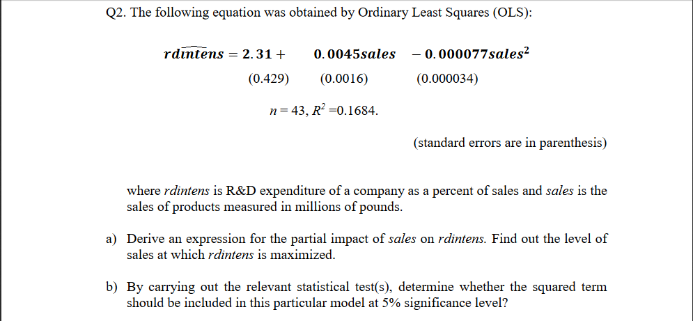 The following equation was obtained by Ordinary Least Squares (OLS):
rdintens = 2.31 +
0. 0045sales - 0.000077sales?
(0.429)
(0.0016)
(0.000034)
12 D2
