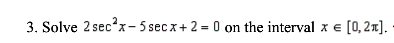 3. Solve 2 sec²x-5 secx + 2 = 0 on the interval x E [0, 2π].