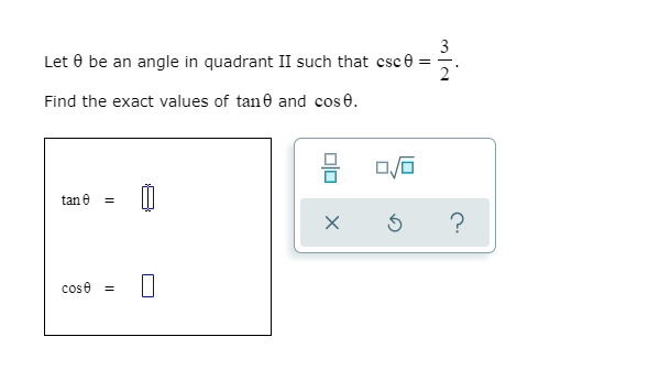 3
Let 0 be an angle in quadrant II such that csce =
2
Find the exact values of tane and cos 0.
tan e
?
cose =
