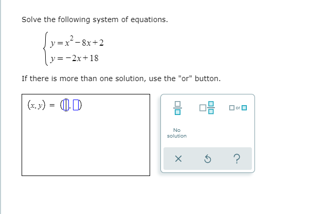 Solve the following system of equations.
Įy=x²-8x+2
y=-2x+18
If there is more than one solution, use the "or" button.
(x. 3) = D
Oor
No
solution
