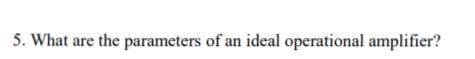 5. What are the parameters of an ideal operational amplifier?
