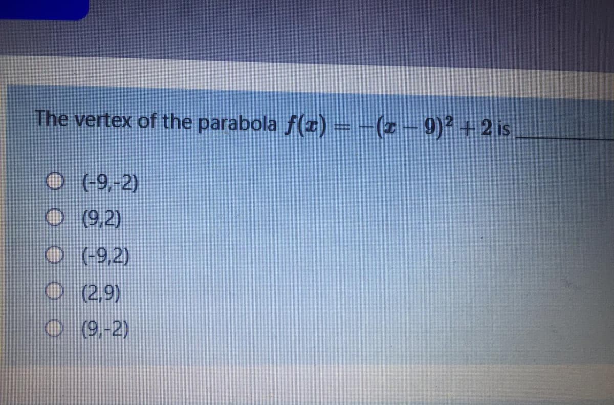 The vertex of the parabola f(z) =-(z-9)² +2 is
(-9,-2)
O (9,2)
O (9,2)
O (2,9)
O 9,-2)

