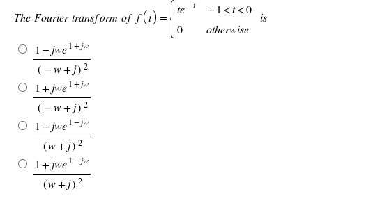 The Fourier transform of f(t) =
-1<t<0
is
otherwise
te
1- jwe'+jw
(- w+j)2
O 1+jwe'+jw
(- w+j)2
O 1- jwe'-jw
(w +j)?
1+jwe!-jw
(w +j)2

