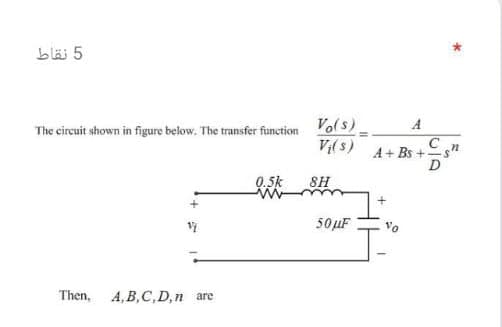 bläi 5
The circuit shown in figure below. The transfer function Vo(s)-
V;(s)
A
A+ Bs +
D
0.5k SH
50µF
vo
Then, A, B,C,D,n are
